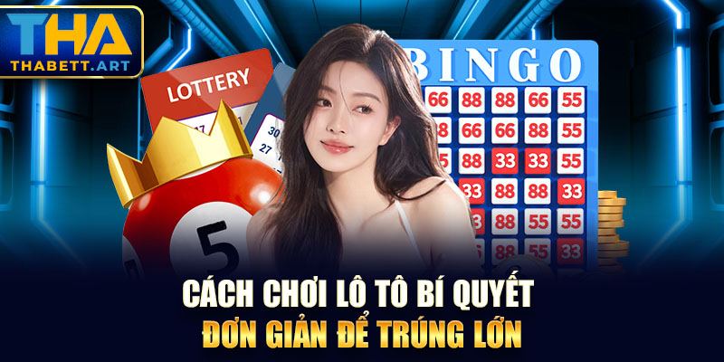 Cách Chơi Lô Tô Bí Quyết Đơn Giản Để Trúng Lớn